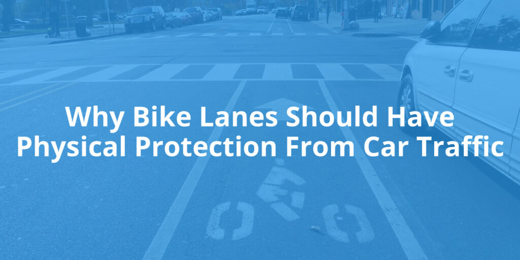 Why Bike Lanes Should Have Physical Protection from Car Traffic